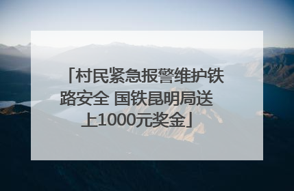 村民紧急报警维护铁路安全 国铁昆明局送上1000元奖金