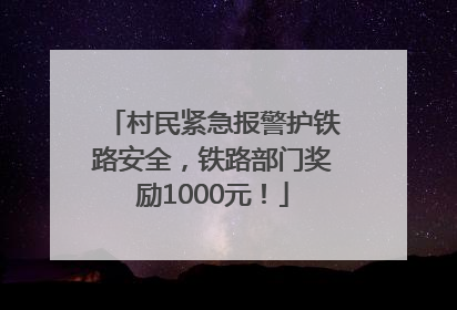 村民紧急报警护铁路安全，铁路部门奖励1000元！