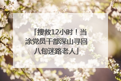 搜救12小时！当涂党员干部深山寻回八旬迷路老人