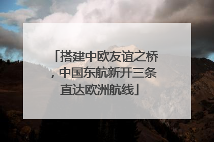 搭建中欧友谊之桥，中国东航新开三条直达欧洲航线