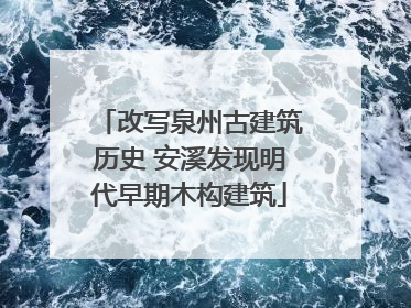 改写泉州古建筑历史 安溪发现明代早期木构建筑