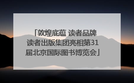 敦煌底蕴 读者品牌 读者出版集团亮相第31届北京国际图书博览会
