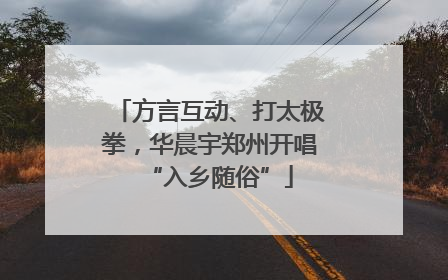 方言互动、打太极拳，华晨宇郑州开唱“入乡随俗”