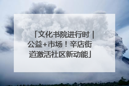 文化书院进行时｜公益+市场！辛店街道激活社区新动能