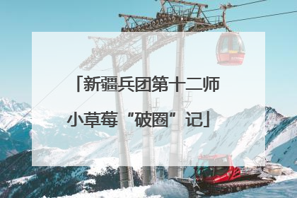 新疆兵团第十二师小草莓“破圈”记