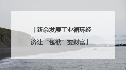 新余发展工业循环经济让“包袱”变财富