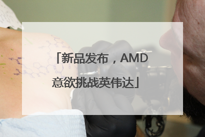 新品发布，AMD意欲挑战英伟达