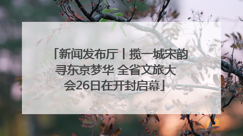 新闻发布厅丨揽一城宋韵 寻东京梦华 全省文旅大会26日在开封启幕