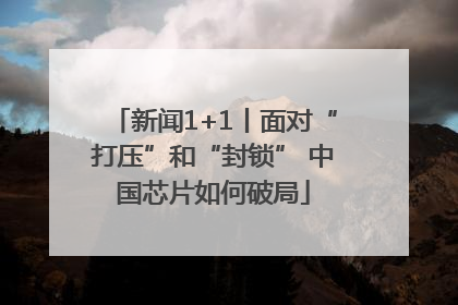 新闻1+1丨面对“打压”和“封锁” 中国芯片如何破局