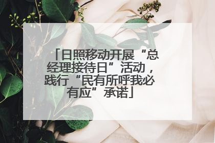日照移动开展“总经理接待日”活动，践行“民有所呼我必有应”承诺