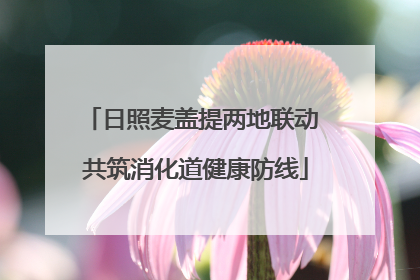 日照麦盖提两地联动 共筑消化道健康防线