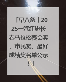早八条丨2025一汽红旗长春马拉松赛会奖、市民奖、最好成绩奖名单公示！