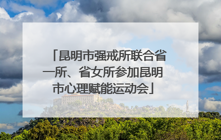 昆明市强戒所联合省一所、省女所参加昆明市心理赋能运动会