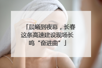 晨曦到夜幕，长春这条高速建设现场长鸣“奋进曲”