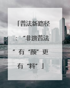 普法新路径：“非遗普法”有“颜”更有“料”