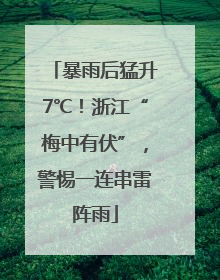 暴雨后猛升7℃！浙江“梅中有伏”，警惕一连串雷阵雨