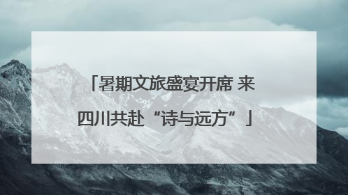 暑期文旅盛宴开席 来四川共赴“诗与远方”