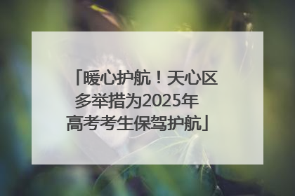 暖心护航！天心区多举措为2025年高考考生保驾护航