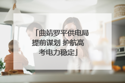 曲靖罗平供电局提前谋划 护航高考电力稳定