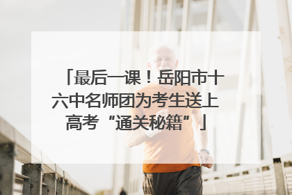 最后一课！岳阳市十六中名师团为考生送上高考“通关秘籍”