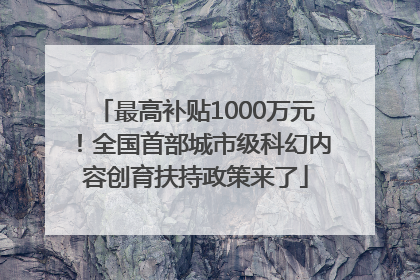 最高补贴1000万元！全国首部城市级科幻内容创育扶持政策来了