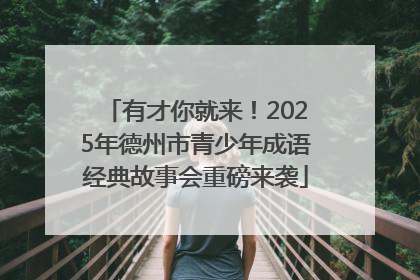 有才你就来！2025年德州市青少年成语经典故事会重磅来袭