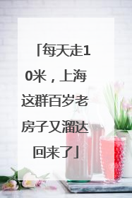 每天走10米，上海这群百岁老房子又溜达回来了