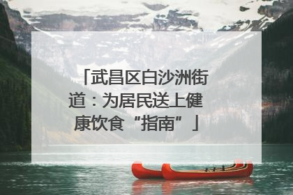 武昌区白沙洲街道：为居民送上健康饮食“指南”
