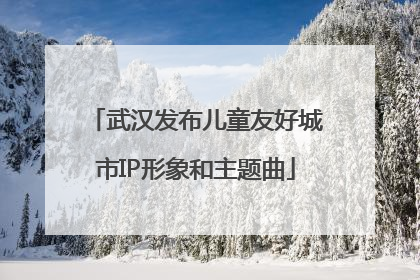 武汉发布儿童友好城市IP形象和主题曲