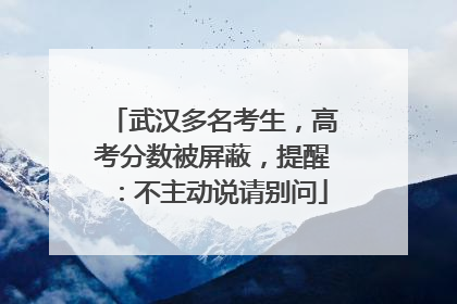 武汉多名考生，高考分数被屏蔽，提醒：不主动说请别问