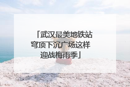 武汉最美地铁站穹顶下沉广场这样迎战梅雨季