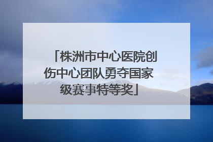 株洲市中心医院创伤中心团队勇夺国家级赛事特等奖