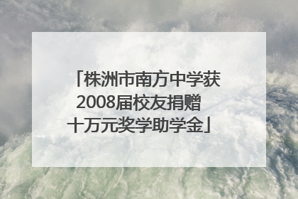 株洲市南方中学获2008届校友捐赠十万元奖学助学金