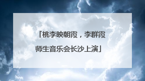 桃李映朝霞，李群霞师生音乐会长沙上演