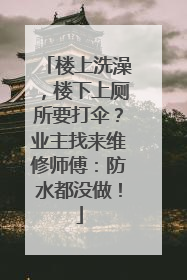 楼上洗澡，楼下上厕所要打伞？业主找来维修师傅：防水都没做！