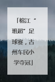榕江“班超”足球赛，古州车民小学夺冠