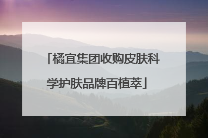 橘宜集团收购皮肤科学护肤品牌百植萃