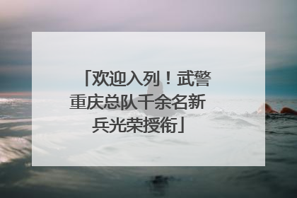 欢迎入列！武警重庆总队千余名新兵光荣授衔