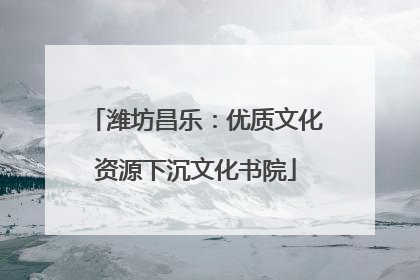 潍坊昌乐：优质文化资源下沉文化书院