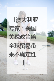 澳大利亚专家：美国关税政策给全球贸易带来不确定性
