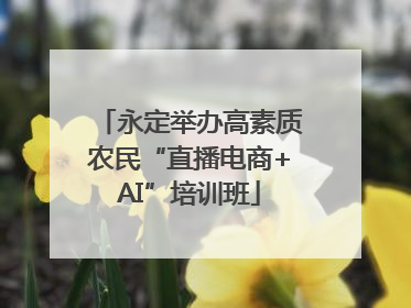 永定举办高素质农民“直播电商+AI”培训班