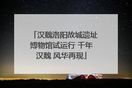 汉魏洛阳故城遗址博物馆试运行 千年汉魏 风华再现