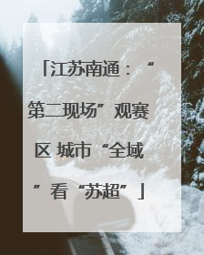 江苏南通：“第二现场”观赛区 城市“全域”看“苏超”