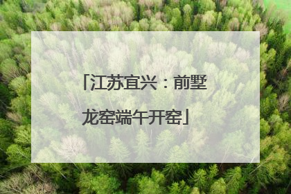 江苏宜兴：前墅龙窑端午开窑