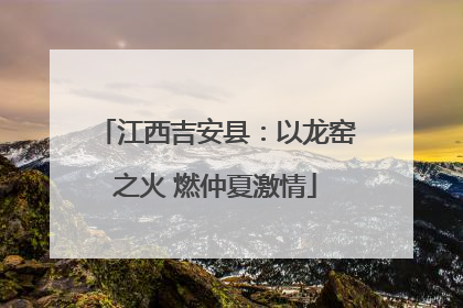 江西吉安县：以龙窑之火 燃仲夏激情