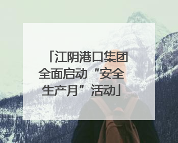 江阴港口集团全面启动“安全生产月”活动