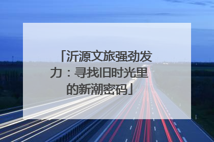 沂源文旅强劲发力：寻找旧时光里的新潮密码