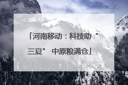 河南移动：科技助“三夏” 中原粮满仓