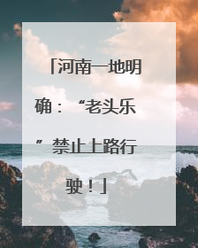 河南一地明确：“老头乐”禁止上路行驶！