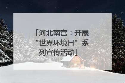 河北南宫：开展“世界环境日”系列宣传活动